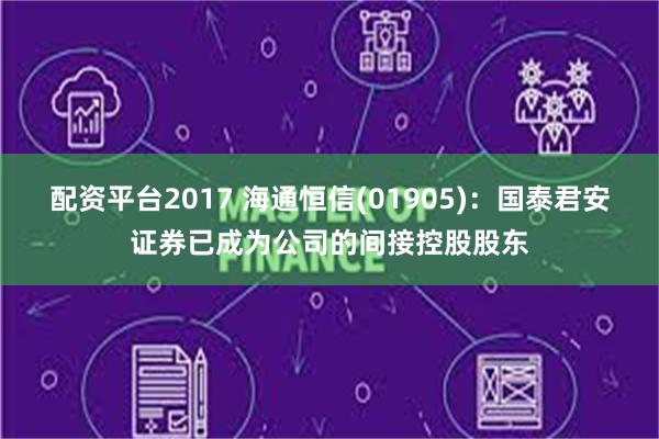 配资平台2017 海通恒信(01905)：国泰君安证券已成为公司的间接控股股东