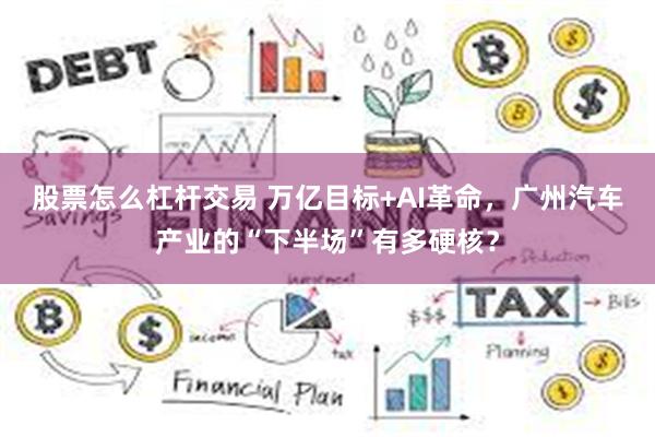 股票怎么杠杆交易 万亿目标+AI革命，广州汽车产业的“下半场”有多硬核？