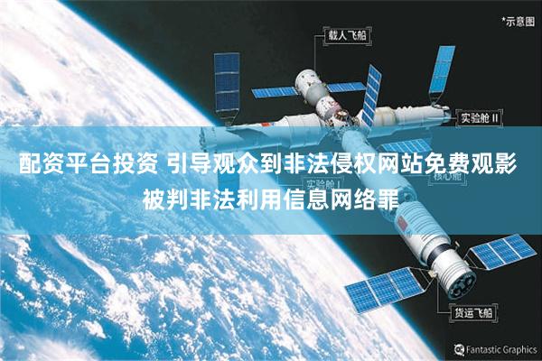 配资平台投资 引导观众到非法侵权网站免费观影 被判非法利用信息网络罪