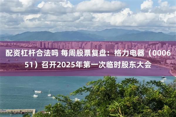 配资杠杆合法吗 每周股票复盘：格力电器（000651）召开2025年第一次临时股东大会