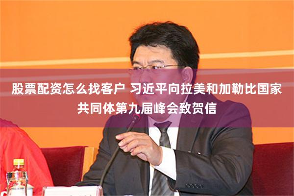 股票配资怎么找客户 习近平向拉美和加勒比国家共同体第九届峰会致贺信