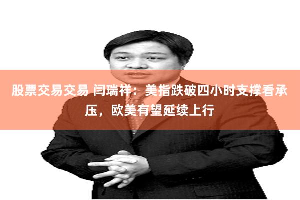 股票交易交易 闫瑞祥：美指跌破四小时支撑看承压，欧美有望延续上行