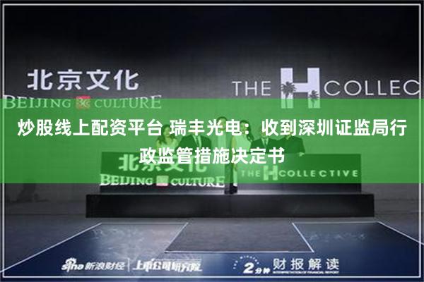 炒股线上配资平台 瑞丰光电：收到深圳证监局行政监管措施决定书