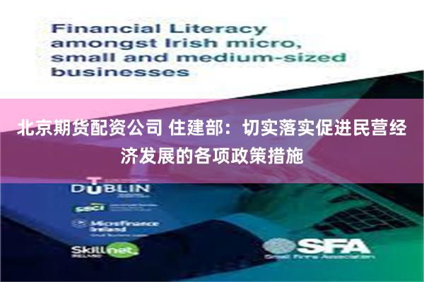 北京期货配资公司 住建部：切实落实促进民营经济发展的各项政策措施