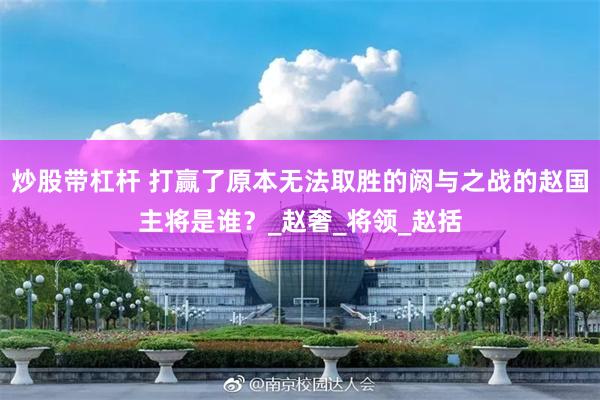 炒股带杠杆 打赢了原本无法取胜的阏与之战的赵国主将是谁？_赵奢_将领_赵括