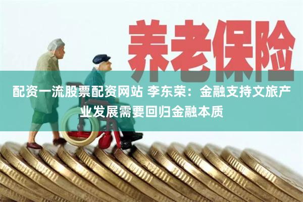 配资一流股票配资网站 李东荣：金融支持文旅产业发展需要回归金融本质