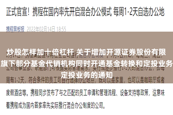 炒股怎样加十倍杠杆 关于增加开源证券股份有限公司为旗下部分基金代销机构同时开通基金转换和定投业务的通知