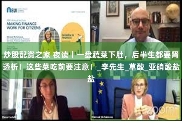 炒股配资之家 夜读丨一盘蔬菜下肚，后半生都要肾透析！这些菜吃前要注意！_李先生_草酸_亚硝酸盐