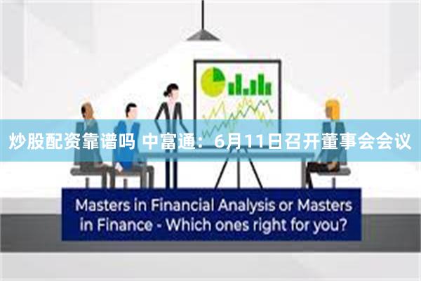 炒股配资靠谱吗 中富通：6月11日召开董事会会议