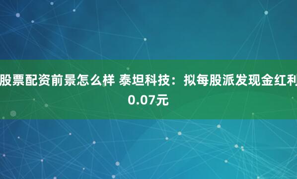 股票配资前景怎么样 泰坦科技：拟每股派发现金红利0.07元