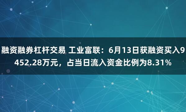 融资融券杠杆交易 工业富联：6月13日获融资买入9452.28万元，占当日流入资金比例为8.31%