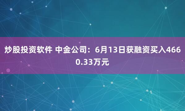 炒股投资软件 中金公司：6月13日获融资买入4660.33万元