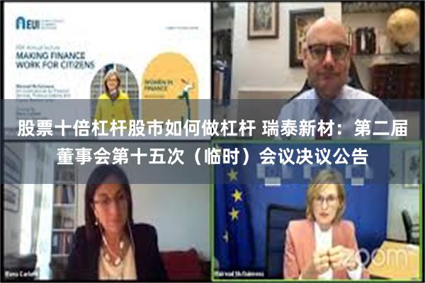 股票十倍杠杆股市如何做杠杆 瑞泰新材：第二届董事会第十五次（临时）会议决议公告