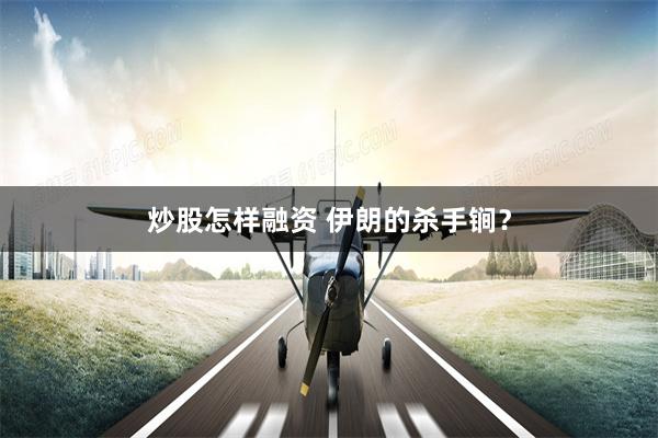 炒股怎样融资 伊朗的杀手锏？