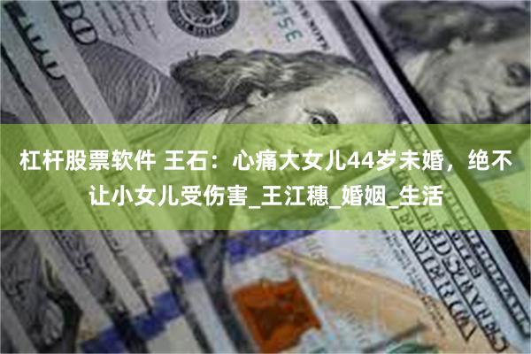 杠杆股票软件 王石：心痛大女儿44岁未婚，绝不让小女儿受伤害_王江穗_婚姻_生活