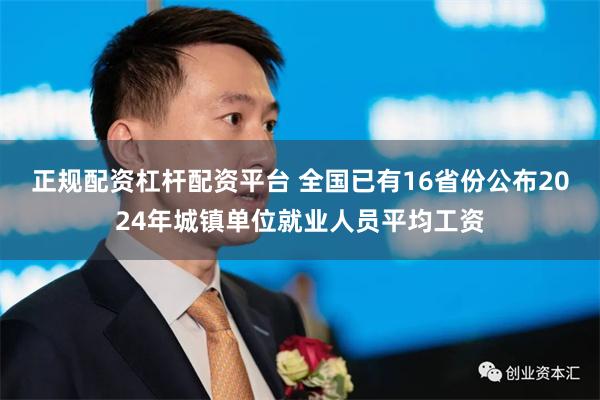 正规配资杠杆配资平台 全国已有16省份公布2024年城镇单位就业人员平均工资