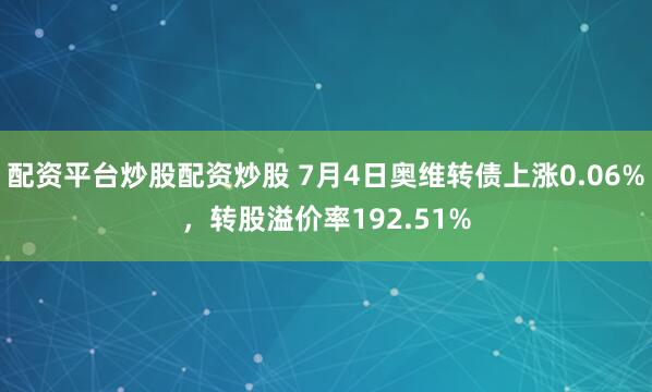 配资平台炒股配资炒股 7月4日奥维转债上涨0.06%，转股溢价率192.51%