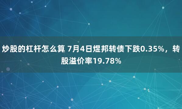 炒股的杠杆怎么算 7月4日煜邦转债下跌0.35%，转股溢价率19.78%