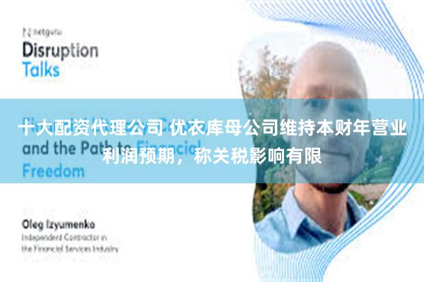 十大配资代理公司 优衣库母公司维持本财年营业利润预期，称关税影响有限