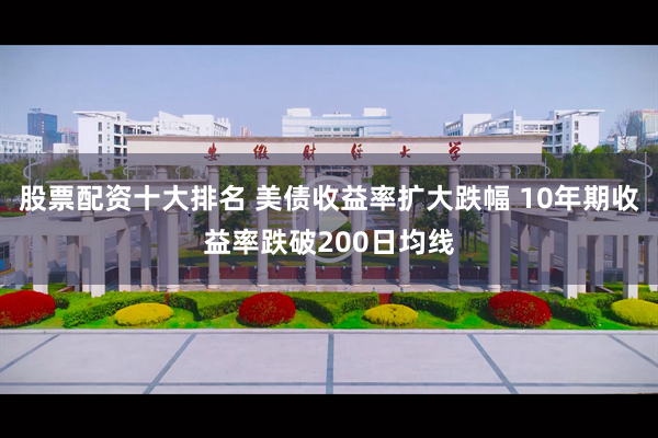 股票配资十大排名 美债收益率扩大跌幅 10年期收益率跌破200日均线