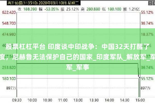 股票杠杠平台 印度谈中印战争：中国32天打醒了印度，尼赫鲁无法保护自己的国家_印度军队_解放军_军事