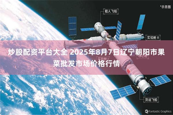 炒股配资平台大全 2025年8月7日辽宁朝阳市果菜批发市场价格行情