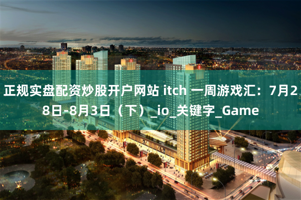 正规实盘配资炒股开户网站 itch 一周游戏汇：7月28日-8月3日（下）_io_关键字_Game