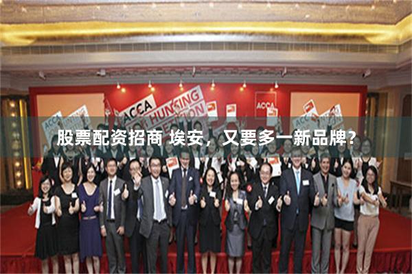 股票配资招商 埃安，又要多一新品牌？