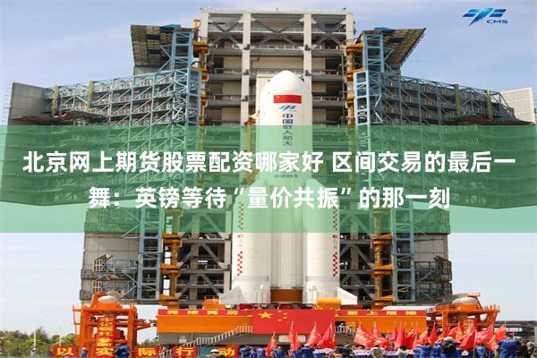 北京网上期货股票配资哪家好 区间交易的最后一舞：英镑等待“量价共振”的那一刻