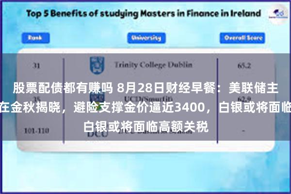 股票配债都有赚吗 8月28日财经早餐：美联储主席人选将在金秋揭晓，避险支撑金价逼近3400，白银或将面临高额关税