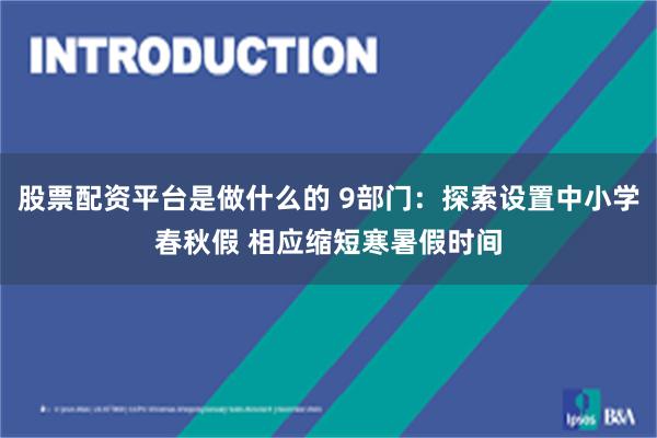股票配资平台是做什么的 9部门：探索设置中小学春秋假 相应缩短寒暑假时间