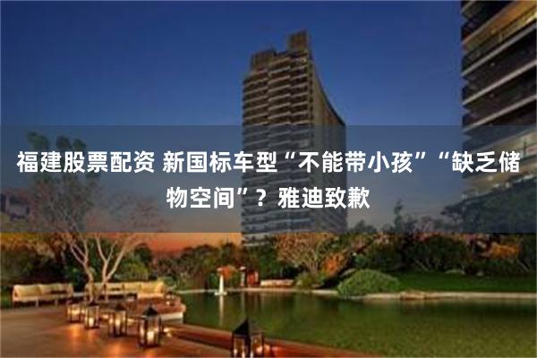福建股票配资 新国标车型“不能带小孩”“缺乏储物空间”？雅迪致歉