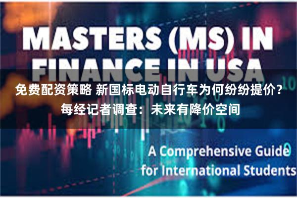 免费配资策略 新国标电动自行车为何纷纷提价？ 每经记者调查：未来有降价空间