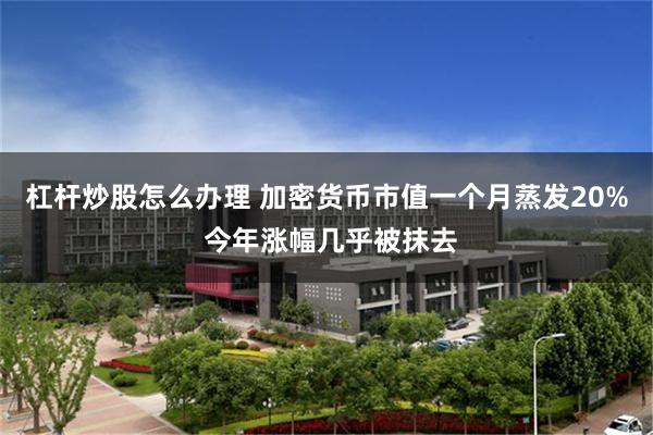 杠杆炒股怎么办理 加密货币市值一个月蒸发20% 今年涨幅几乎被抹去