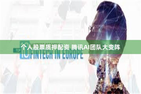 个人股票质押配资 腾讯AI团队大变阵